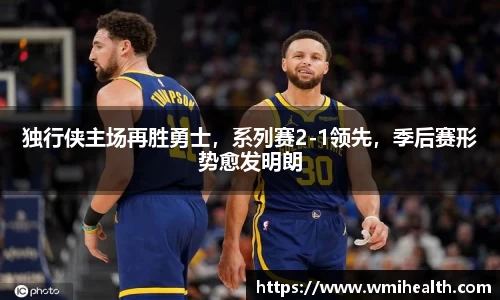 独行侠主场再胜勇士，系列赛2-1领先，季后赛形势愈发明朗