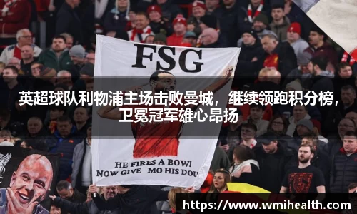 英超球队利物浦主场击败曼城，继续领跑积分榜，卫冕冠军雄心昂扬