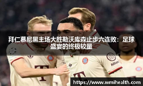 拜仁慕尼黑主场大胜勒沃库森止步六连败：足球盛宴的终极较量