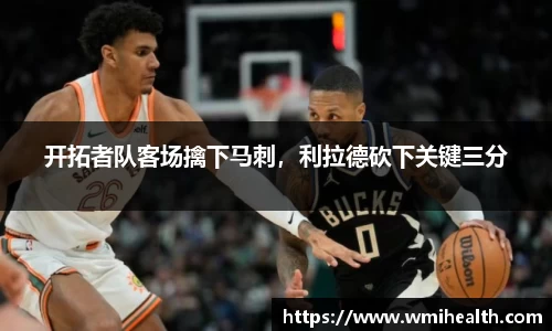 开拓者队客场擒下马刺，利拉德砍下关键三分