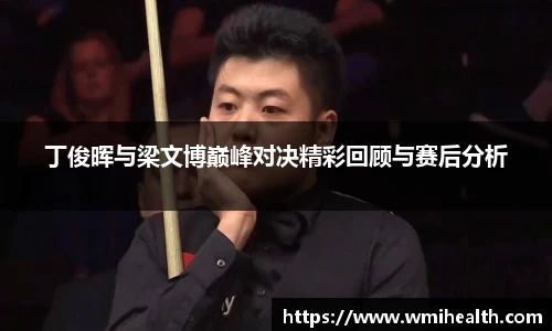 丁俊晖与梁文博巅峰对决精彩回顾与赛后分析