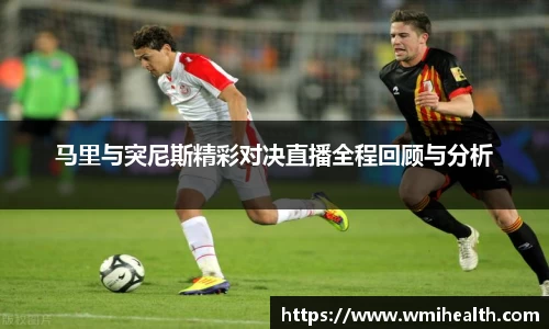 马里与突尼斯精彩对决直播全程回顾与分析